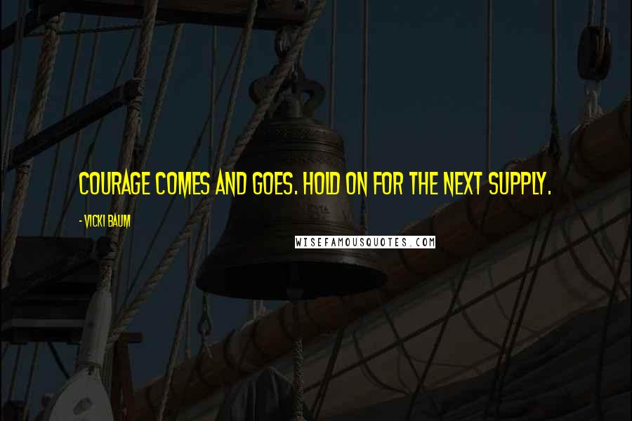 Vicki Baum Quotes: Courage comes and goes. Hold on for the next supply.