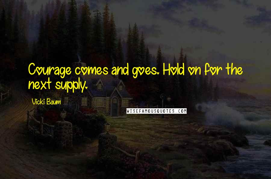 Vicki Baum Quotes: Courage comes and goes. Hold on for the next supply.