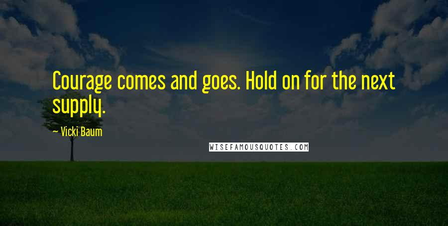 Vicki Baum Quotes: Courage comes and goes. Hold on for the next supply.