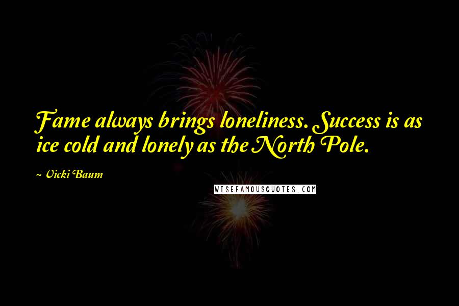 Vicki Baum Quotes: Fame always brings loneliness. Success is as ice cold and lonely as the North Pole.