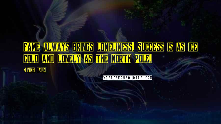 Vicki Baum Quotes: Fame always brings loneliness. Success is as ice cold and lonely as the North Pole.