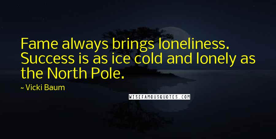 Vicki Baum Quotes: Fame always brings loneliness. Success is as ice cold and lonely as the North Pole.