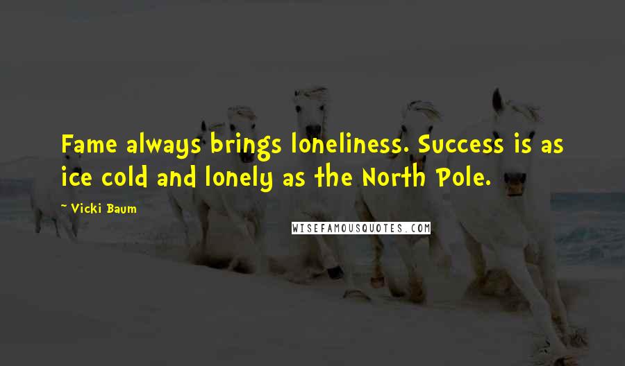 Vicki Baum Quotes: Fame always brings loneliness. Success is as ice cold and lonely as the North Pole.