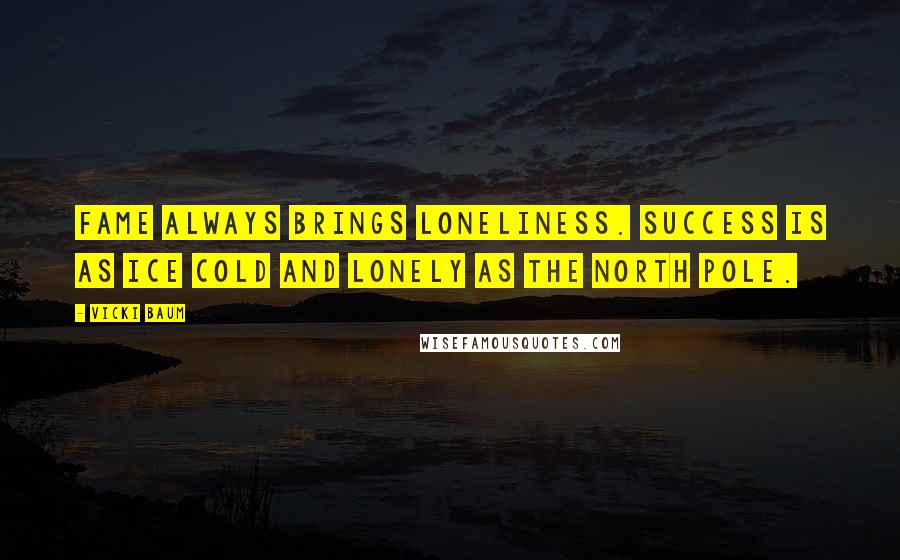 Vicki Baum Quotes: Fame always brings loneliness. Success is as ice cold and lonely as the North Pole.