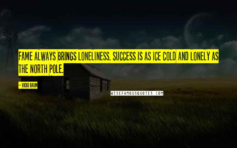 Vicki Baum Quotes: Fame always brings loneliness. Success is as ice cold and lonely as the North Pole.