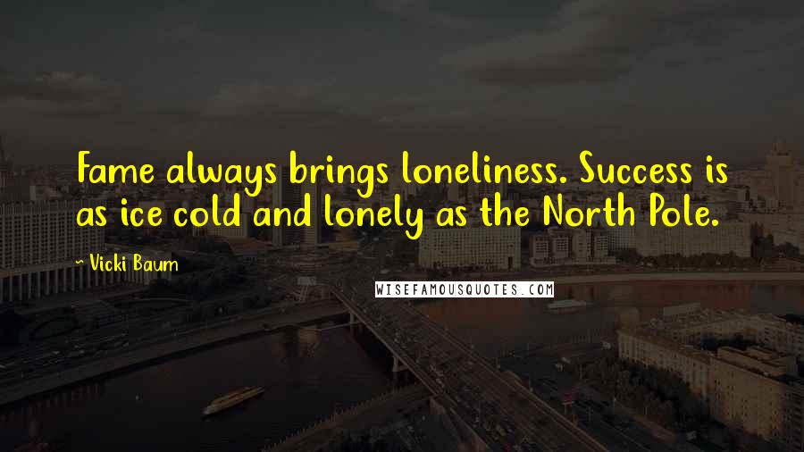 Vicki Baum Quotes: Fame always brings loneliness. Success is as ice cold and lonely as the North Pole.