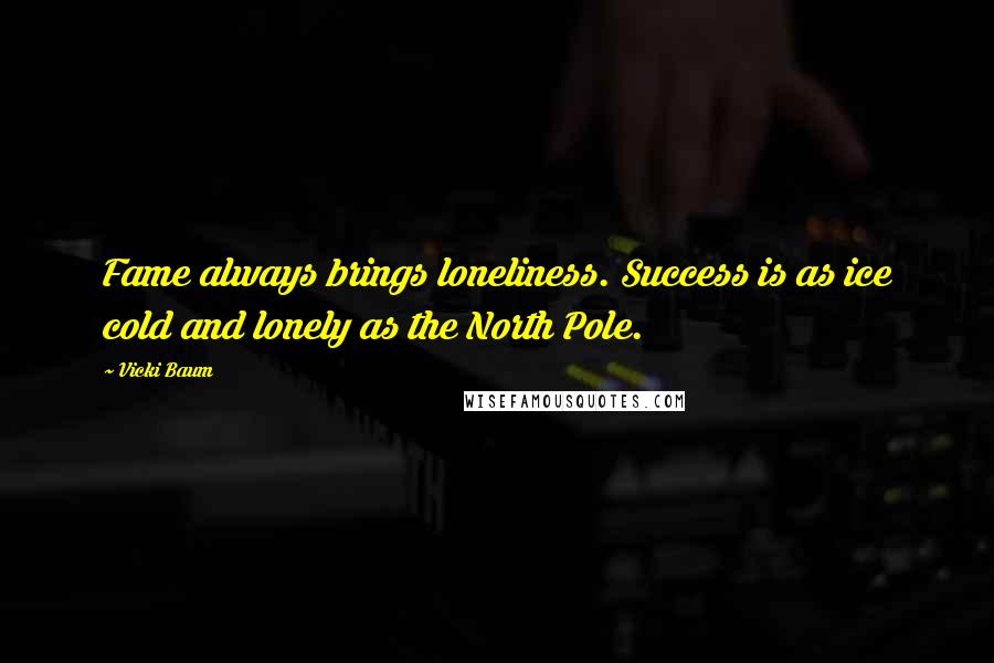 Vicki Baum Quotes: Fame always brings loneliness. Success is as ice cold and lonely as the North Pole.