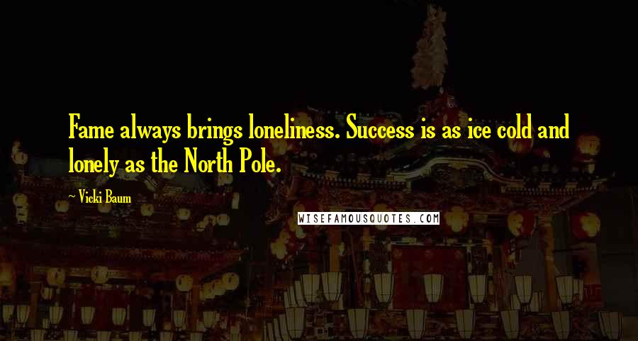 Vicki Baum Quotes: Fame always brings loneliness. Success is as ice cold and lonely as the North Pole.