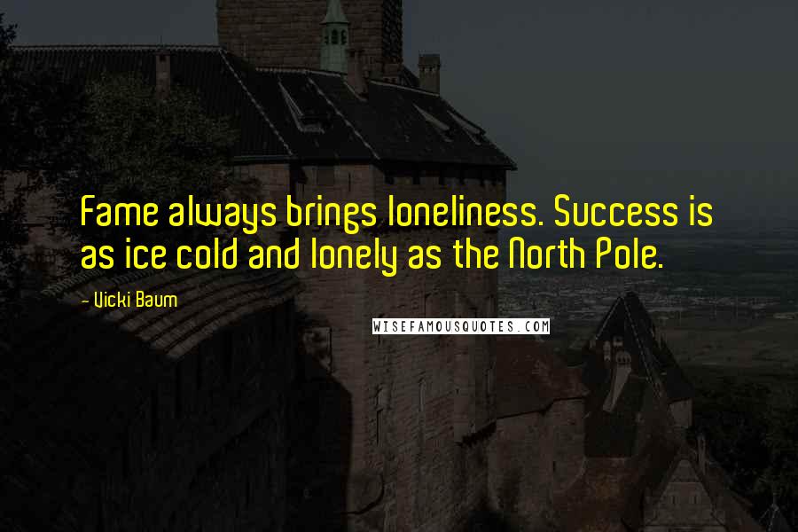 Vicki Baum Quotes: Fame always brings loneliness. Success is as ice cold and lonely as the North Pole.