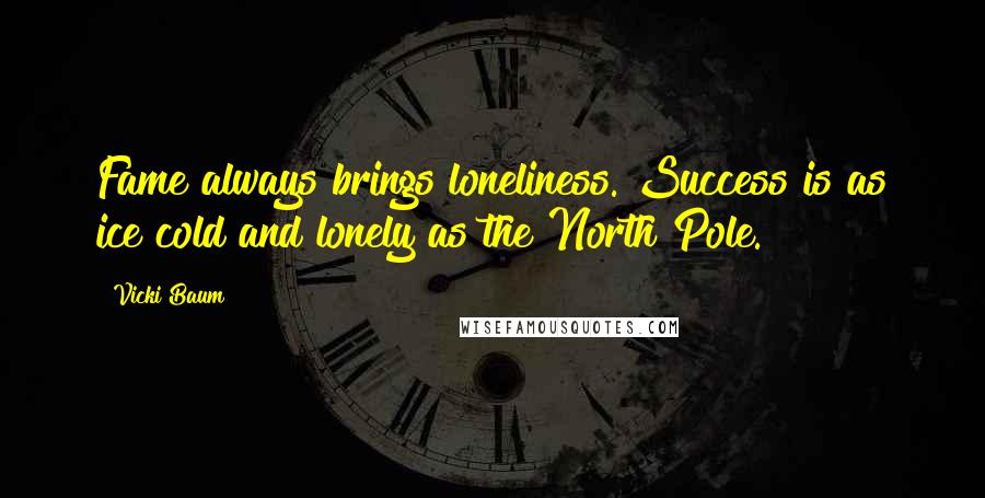 Vicki Baum Quotes: Fame always brings loneliness. Success is as ice cold and lonely as the North Pole.