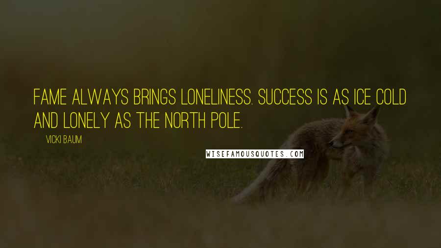 Vicki Baum Quotes: Fame always brings loneliness. Success is as ice cold and lonely as the North Pole.