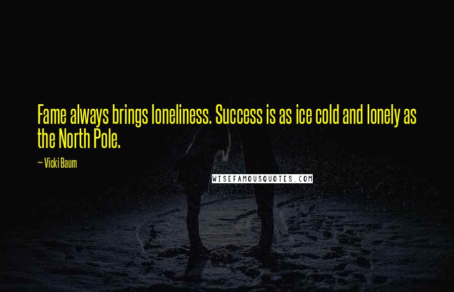Vicki Baum Quotes: Fame always brings loneliness. Success is as ice cold and lonely as the North Pole.