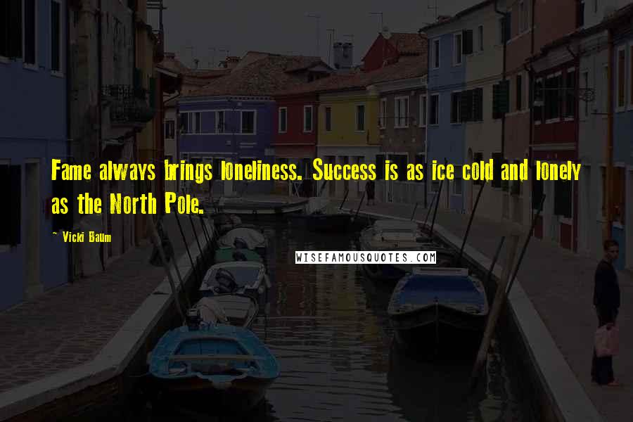 Vicki Baum Quotes: Fame always brings loneliness. Success is as ice cold and lonely as the North Pole.