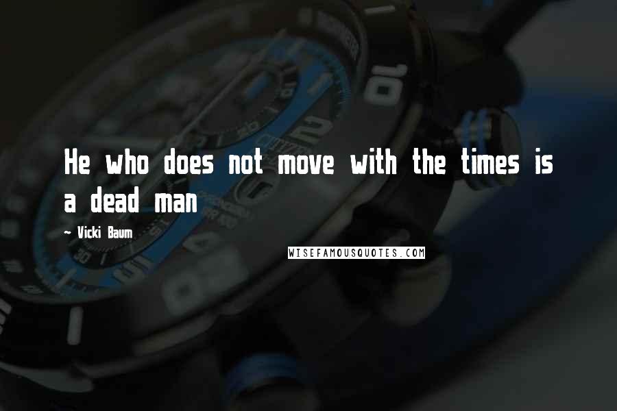 Vicki Baum Quotes: He who does not move with the times is a dead man