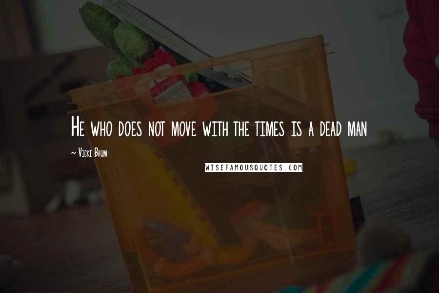 Vicki Baum Quotes: He who does not move with the times is a dead man