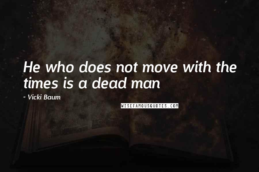 Vicki Baum Quotes: He who does not move with the times is a dead man