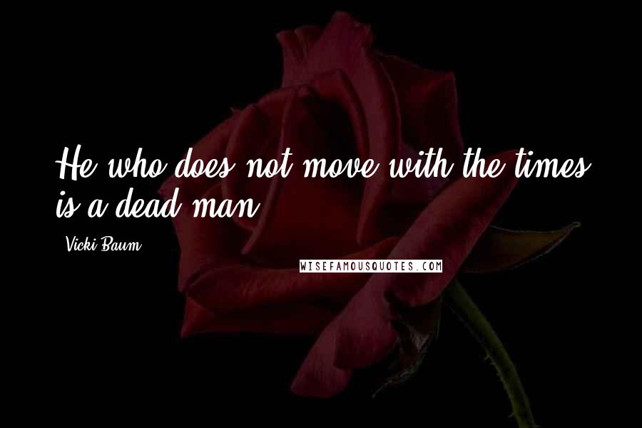 Vicki Baum Quotes: He who does not move with the times is a dead man