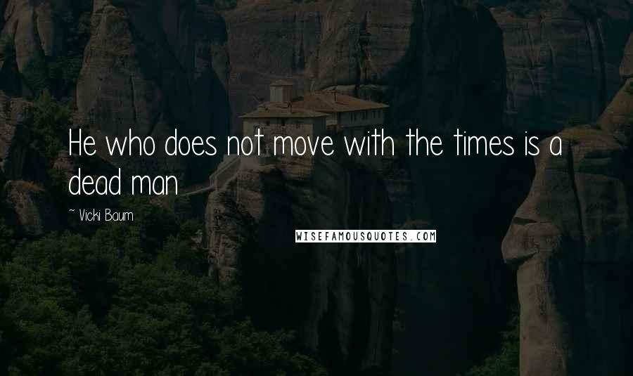 Vicki Baum Quotes: He who does not move with the times is a dead man