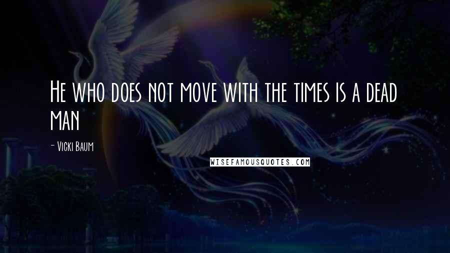 Vicki Baum Quotes: He who does not move with the times is a dead man