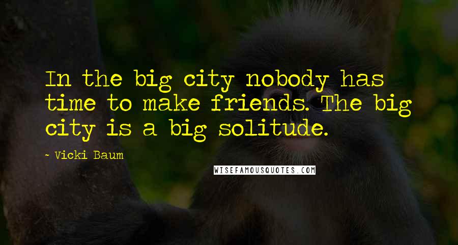 Vicki Baum Quotes: In the big city nobody has time to make friends. The big city is a big solitude.