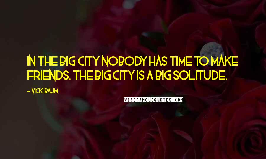 Vicki Baum Quotes: In the big city nobody has time to make friends. The big city is a big solitude.