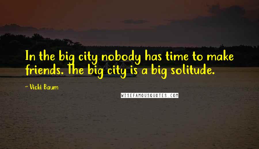 Vicki Baum Quotes: In the big city nobody has time to make friends. The big city is a big solitude.