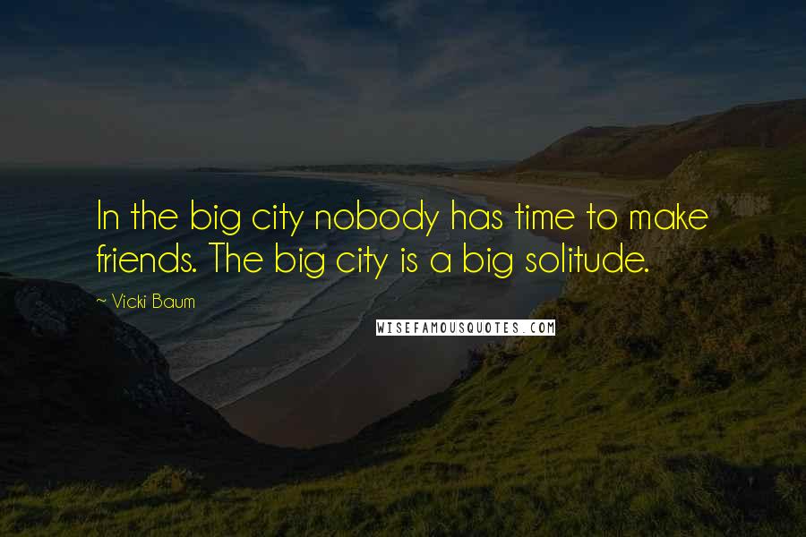 Vicki Baum Quotes: In the big city nobody has time to make friends. The big city is a big solitude.