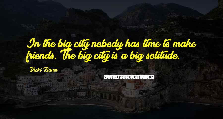 Vicki Baum Quotes: In the big city nobody has time to make friends. The big city is a big solitude.