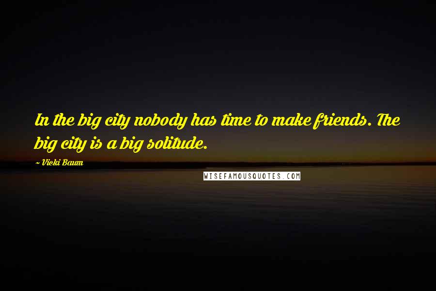 Vicki Baum Quotes: In the big city nobody has time to make friends. The big city is a big solitude.