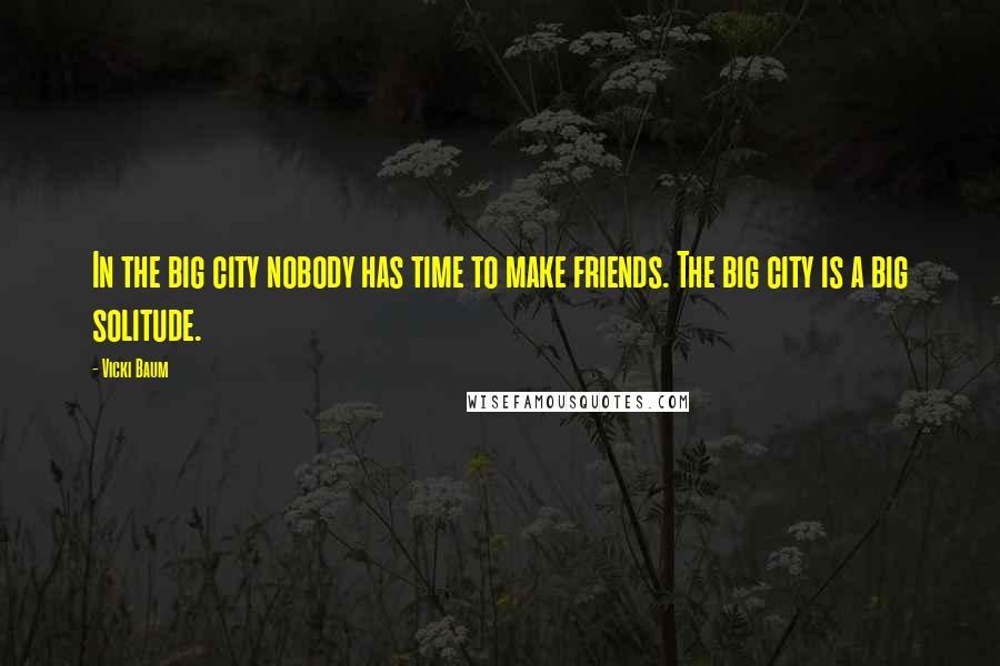 Vicki Baum Quotes: In the big city nobody has time to make friends. The big city is a big solitude.