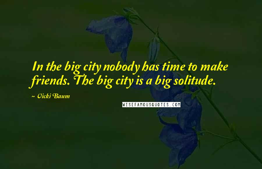 Vicki Baum Quotes: In the big city nobody has time to make friends. The big city is a big solitude.