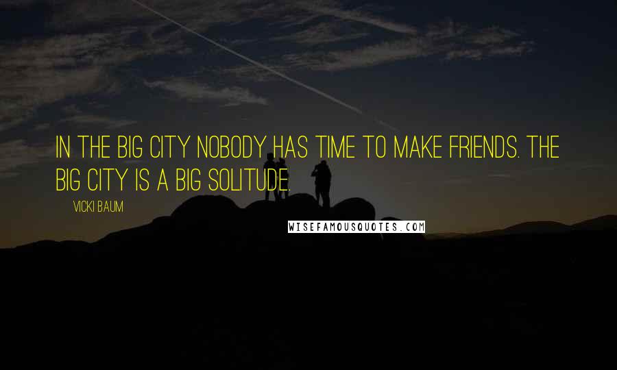 Vicki Baum Quotes: In the big city nobody has time to make friends. The big city is a big solitude.