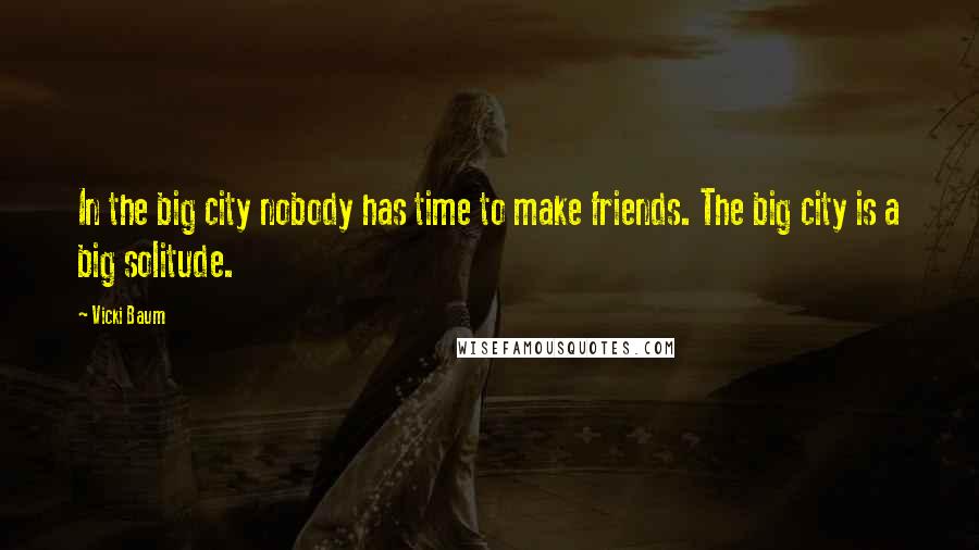 Vicki Baum Quotes: In the big city nobody has time to make friends. The big city is a big solitude.