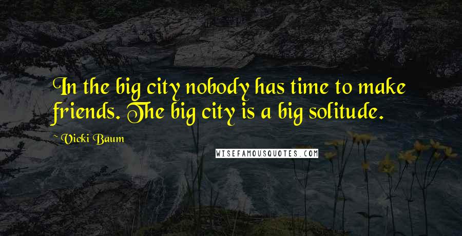 Vicki Baum Quotes: In the big city nobody has time to make friends. The big city is a big solitude.