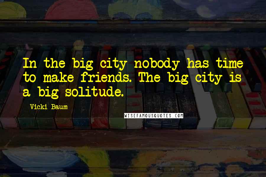 Vicki Baum Quotes: In the big city nobody has time to make friends. The big city is a big solitude.