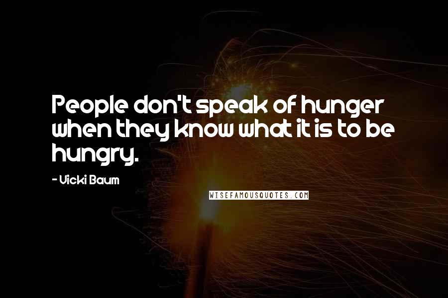 Vicki Baum Quotes: People don't speak of hunger when they know what it is to be hungry.