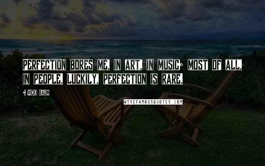 Vicki Baum Quotes: Perfection bores me, in art, in music; most of all, in people. Luckily, perfection is rare.