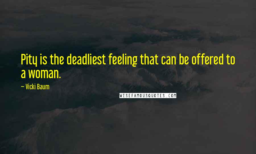 Vicki Baum Quotes: Pity is the deadliest feeling that can be offered to a woman.