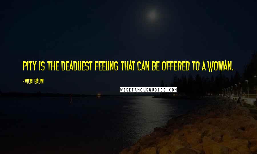 Vicki Baum Quotes: Pity is the deadliest feeling that can be offered to a woman.