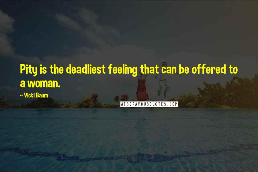 Vicki Baum Quotes: Pity is the deadliest feeling that can be offered to a woman.