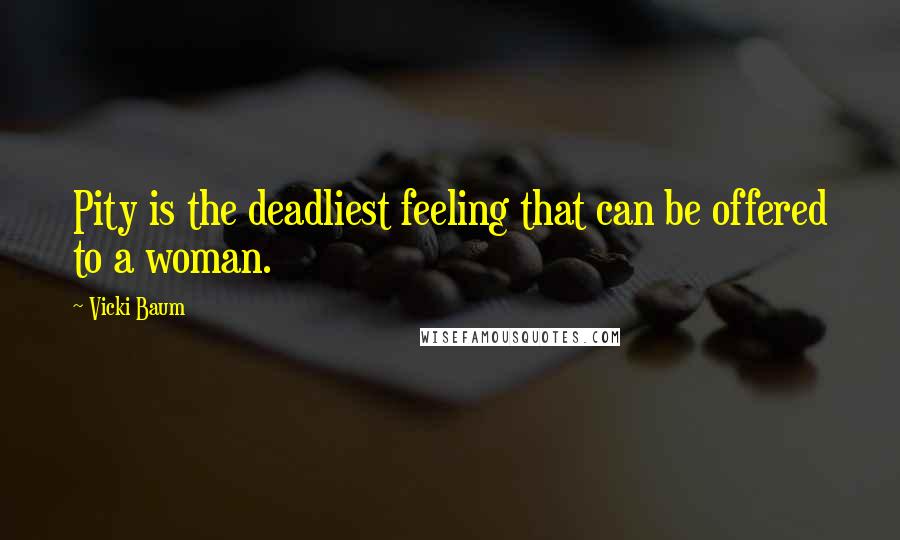 Vicki Baum Quotes: Pity is the deadliest feeling that can be offered to a woman.