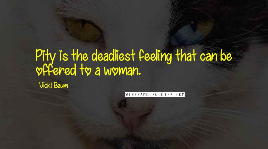 Vicki Baum Quotes: Pity is the deadliest feeling that can be offered to a woman.