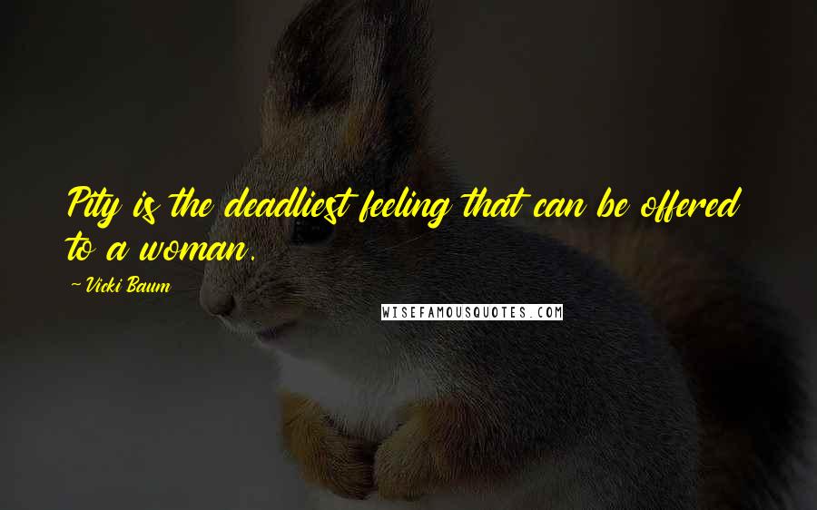 Vicki Baum Quotes: Pity is the deadliest feeling that can be offered to a woman.