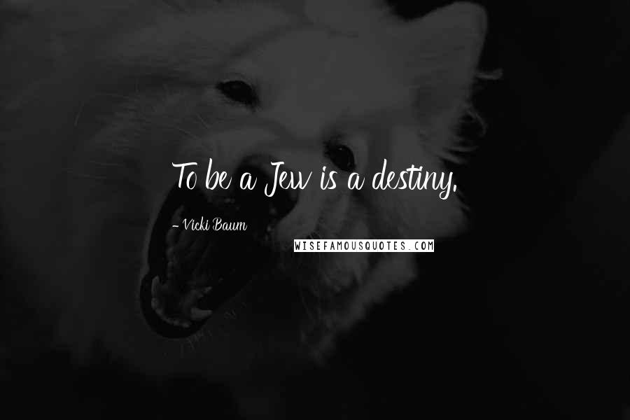 Vicki Baum Quotes: To be a Jew is a destiny.