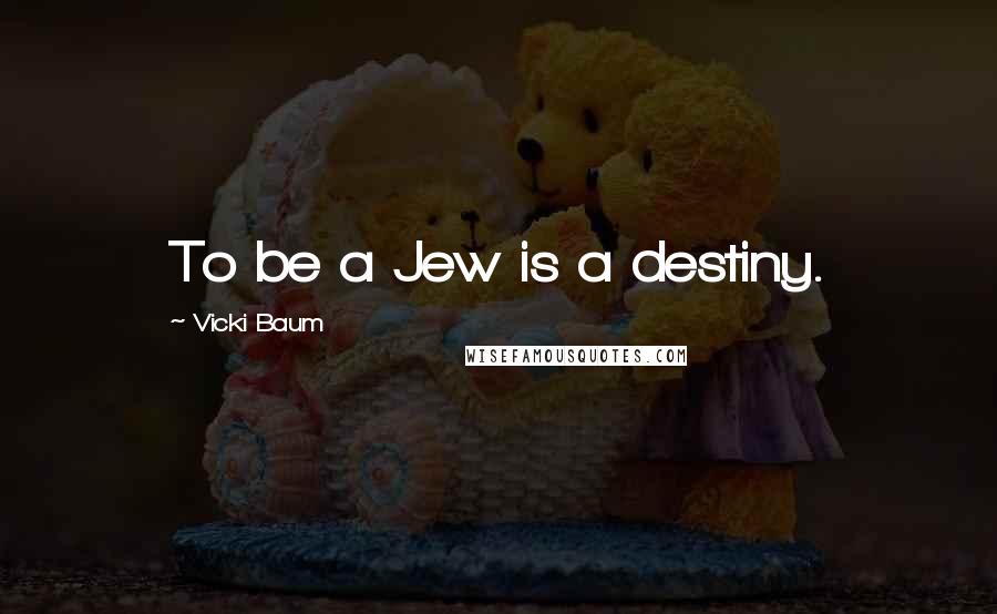 Vicki Baum Quotes: To be a Jew is a destiny.
