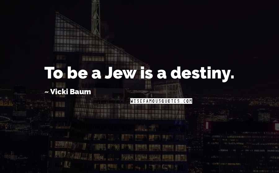 Vicki Baum Quotes: To be a Jew is a destiny.