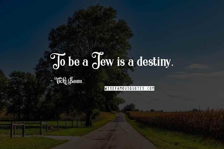 Vicki Baum Quotes: To be a Jew is a destiny.