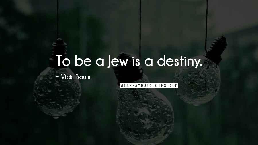 Vicki Baum Quotes: To be a Jew is a destiny.