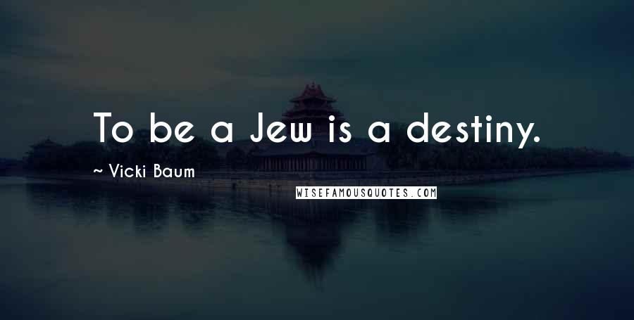 Vicki Baum Quotes: To be a Jew is a destiny.