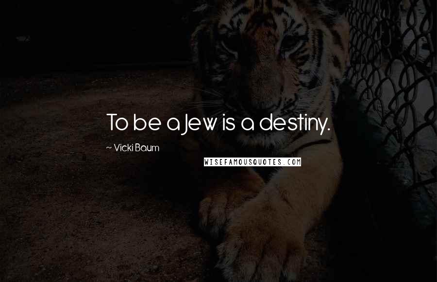 Vicki Baum Quotes: To be a Jew is a destiny.
